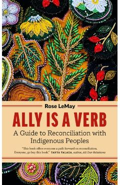 Ally Is a Verb: A Guide to Reconciliation with Indigenous Peoples - Rose Lemay