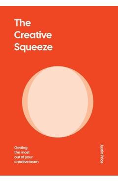 The Creative Squeeze: Getting the Most Out of Your Creative Team - Justin Price