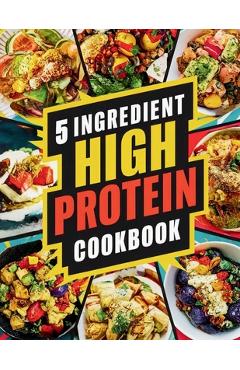 5 Ingredient High Protein Cookbook: 115 Delicious and Nourishing Recipes for Busy People on a High Protein Diet - Great Britain