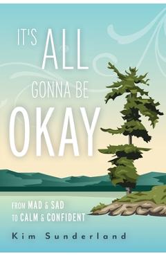 It\'s All Gonna Be Okay: From Mad & Sad To Calm & Confident - Kim Sunderland