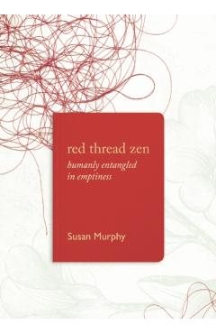 Red Thread Zen: Humanly Entangled in Emptiness - Susan Murphy