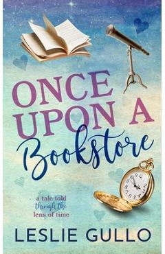 Once Upon a Bookstore: A Tale Told Through the Lens of Time - Leslie Gullo