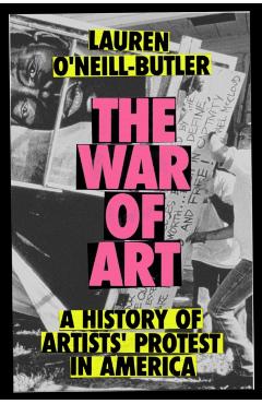 The War of Art: A History of Artists' Protest in America - Lauren O'neill-butler