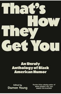 That's How They Get You: An Unruly Anthology of Black American Humor - Damon Young