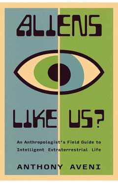 Aliens Like Us?: An Anthropologist\'s Field Guide to Intelligent Extraterrestrial Life - Anthony Aveni