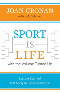 Sport Is Life with the Volume Turned Up: Lessons Learned That Apply to Business and Life - Joan Cronan