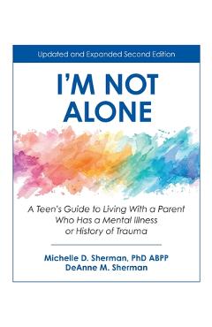 I\'m Not Alone: A Teen\'s Guide to Living with a Parent Who Has a Mental Illness or History of Trauma - Michelle Sherman