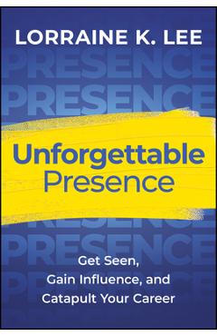 Unforgettable Presence: Get Seen, Gain Influence, and Catapult Your Career