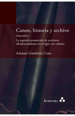 Canon, historia y archivo. Volumen I. La segunda promoción de escritores afrodescendientes en el siglo xix cubano - Amauri Gutiérrez Coto