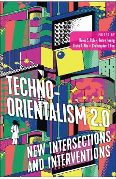 Techno-Orientalism 2.0: New Intersections and Interventions - David S. Roh