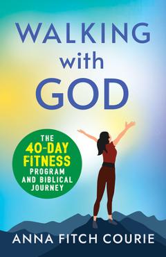 Walking with God: The 40-Day Fitness Program and Biblical Journey - Anna Fitch Courie