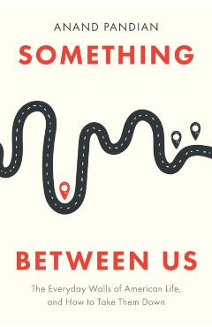 Something Between Us: The Everyday Walls of American Life, and How to Take Them Down - Anand Pandian