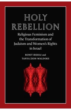 Holy Rebellion: Religious Feminism and the Transformation of Judaism and Women\'s Rights in Israel - Ronit Irshai