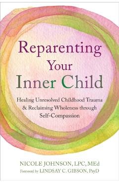 Reparenting Your Inner Child: Healing Unresolved Childhood Trauma and Reclaiming Wholeness Through Self-Compassion - Nicole Johnson