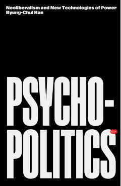 Psychopolitics: Neoliberalism and New Technologies of Power - Byung-chul Han