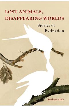 Lost Animals, Disappearing Worlds: Stories of Extinction - Barbara Allen