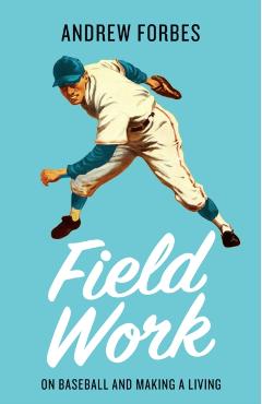 Field Work: On Baseball and Making a Living - Andrew Forbes