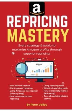 Amazon Repricing Mastery: Every Trick To Maximizing Amazon Profits By Optmizing Prices, A Guide For Sellers - Peter Valley