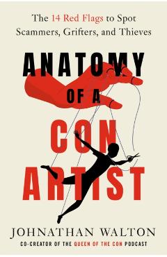 Anatomy of a Con Artist: The 14 Red Flags to Spot Scammers, Grifters, and Thieves - Johnathan Walton