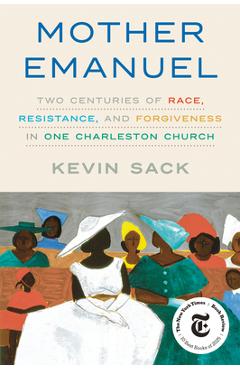 Mother Emanuel: Two Centuries of Race, Resistance, and Forgiveness in One Charleston Church - Kevin Sack
