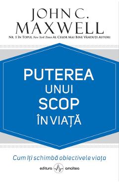 Puterea unui scop in viata - John C. Maxwell