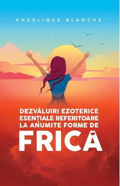 Dezvaluiri ezoterice esentiale referitoare la anumite forme de frica - Angelique Blanche - SOMA NOVA