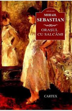 Orasul cu salcami - Mihail Sebastian - CARTEX