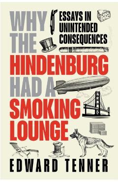 Why the Hindenburg Had a Smoking Lounge: Essays in Unintended Consequences - Edward Tenner