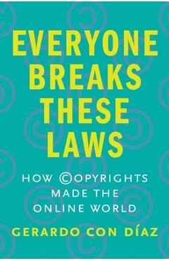 Everyone Breaks These Laws: How Copyrights Made the Online World - Gerardo Con Diaz