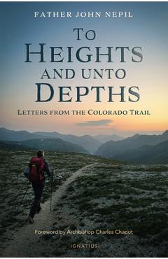 To Heights and Unto Depths: Letters from the Colorado Trail - John Nepil