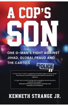 A Cop\'s Son: One G-Man\'s Fight Against Jihad, Global Fraud and the Cartels - Kenneth Strange