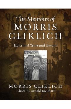 The Memoirs of Morris Gliklich: Holocaust Years and Beyond - Morris Gliklich