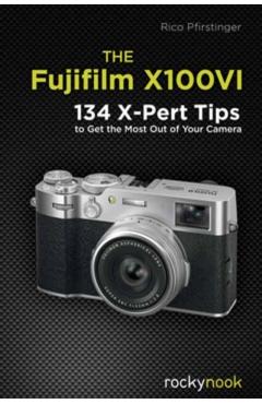 The Fujifilm X100vi: 130 X-Pert Tips to Get the Most Out of Your Camera - Rico Pfirstinger
