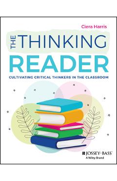 The Thinking Reader: Cultivating Critical Thinkers in the Classroom - Ciera Harris
