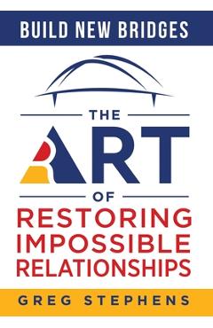 Build New Bridges: The Art of Restoring Impossible Relationships - Greg Stephens