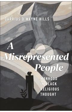 A Misrepresented People: Manhood in Black Religious Thought - Darrius D\'wayne Hills