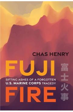 Fuji Fire: Sifting Ashes of a Forgotten U.S. Marine Corps Tragedy - Chas Henry