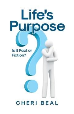 Life\'s Purpose: Is It Fact or Fiction? - Cheri Beal