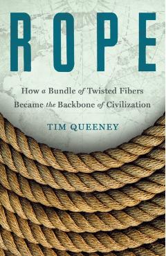 Rope: How a Bundle of Twisted Fibers Became the Backbone of Civilization - Tim Queeney