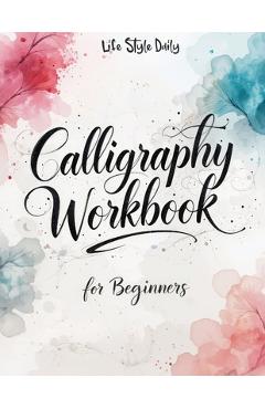 Calligraphy Workbook for Beginners: Modern Handwriting Made Easy - A Beginner\'s Guide to Mindful Lettering, Turning Your Writing into Art and Celebrat - Life Daily Style