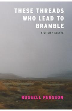 These Threads Who Lead to Bramble: Essays - Russell Persson