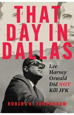 That Day in Dallas: Lee Harvey Oswald Did Not Kill JFK - Robert K. Tanenbaum