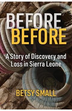 Before Before: A Story of Discovery and Loss in Sierra Leone - Betsy Small