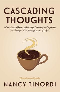 Cascading Thoughts: A Compilation of Poems and Musings, Describing My Daydreams and Thoughts While Having a Morning Coffee - Nancy Tinordi