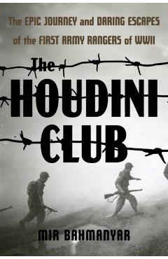 The Houdini Club: The Epic Journey and Daring Escapes of the First Army Rangers of WWII - Mir Bahmanyar