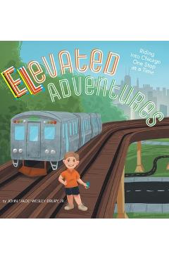 Elevated Adventures: Riding into Chicago One Stop at a Time - John Jack Wesley Drury