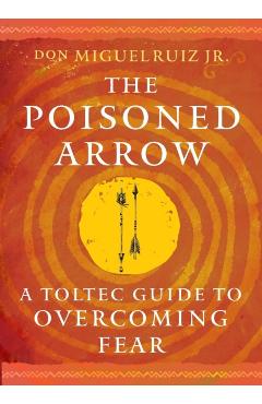 The Poisoned Arrow: A Toltec Guide to Overcoming Fear - Don Miguel Ruiz