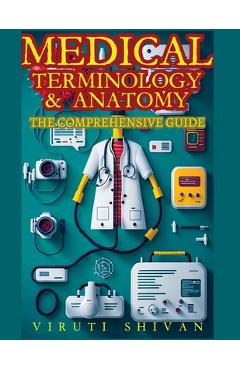 Medical Terminology and Anatomy - The Comprehensive Guide - Viruti Satyan Shivan