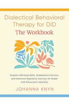 Dialectical Behavioral Therapy for Did--The Workbook: System-Affirming Skills, Mindfulness Practices, and Emotional Regulation Exercises for People wi - Johanna Knyn