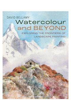 Watercolour and Beyond: Exploring the Frontiers of Landscape Painting - David Bellamy